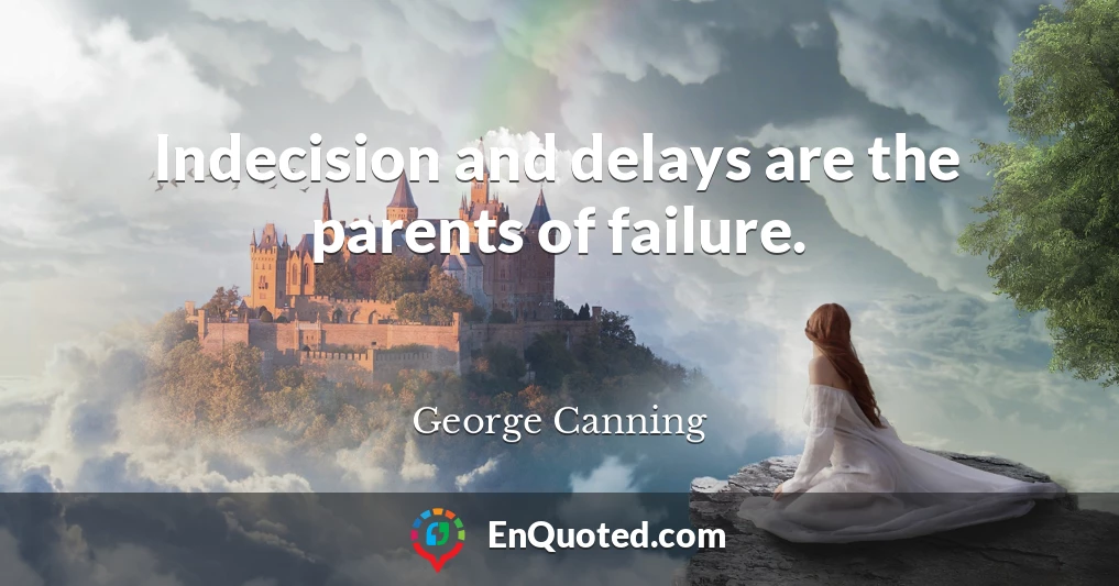Indecision and delays are the parents of failure.