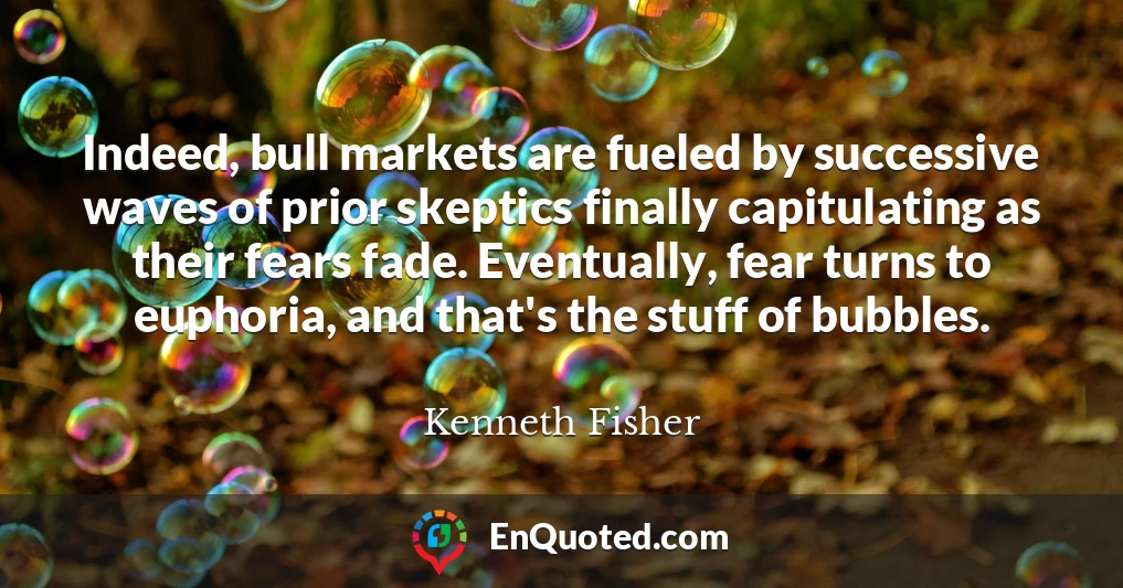 Indeed, bull markets are fueled by successive waves of prior skeptics finally capitulating as their fears fade. Eventually, fear turns to euphoria, and that's the stuff of bubbles.