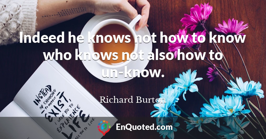 Indeed he knows not how to know who knows not also how to un-know.