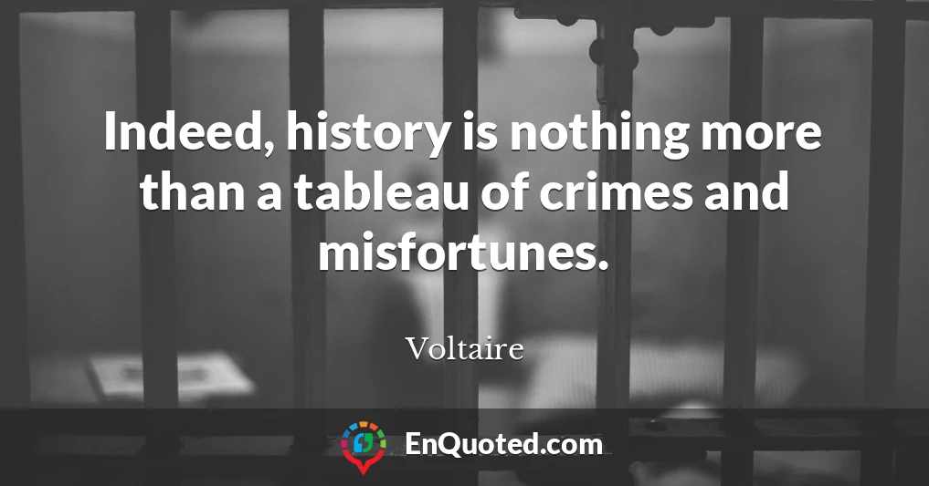 Indeed, history is nothing more than a tableau of crimes and misfortunes.