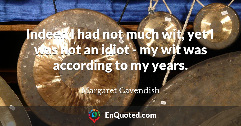 Indeed I had not much wit, yet I was not an idiot - my wit was according to my years.