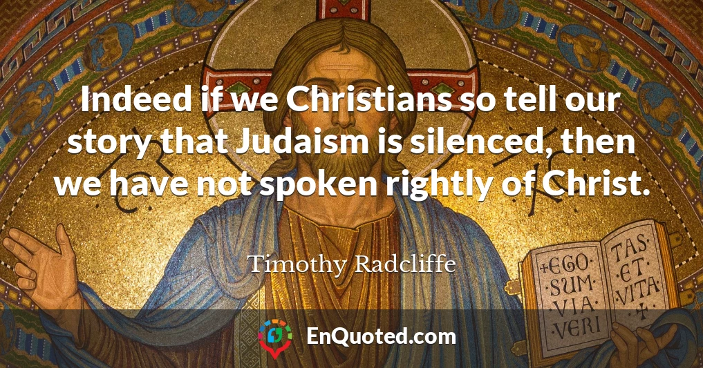 Indeed if we Christians so tell our story that Judaism is silenced, then we have not spoken rightly of Christ.