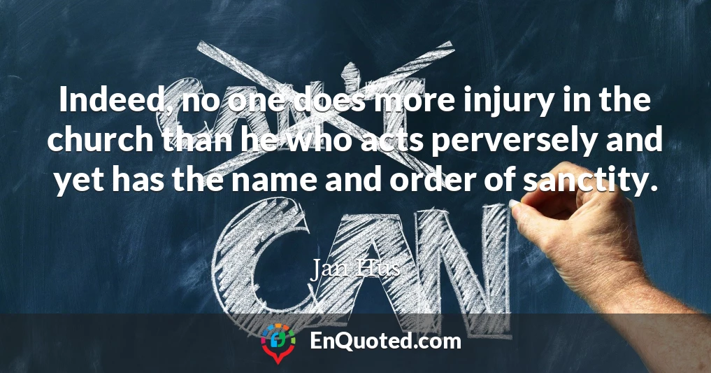 Indeed, no one does more injury in the church than he who acts perversely and yet has the name and order of sanctity.