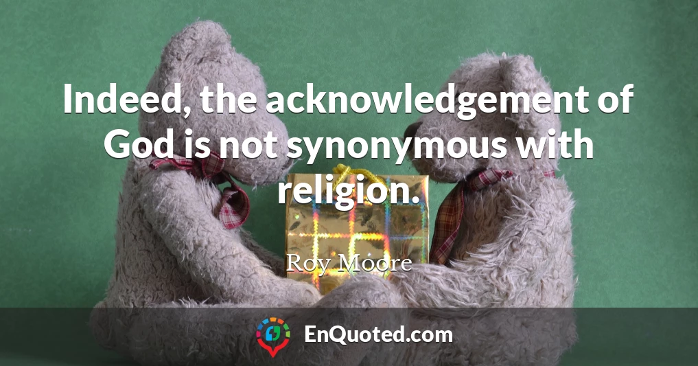 Indeed, the acknowledgement of God is not synonymous with religion.