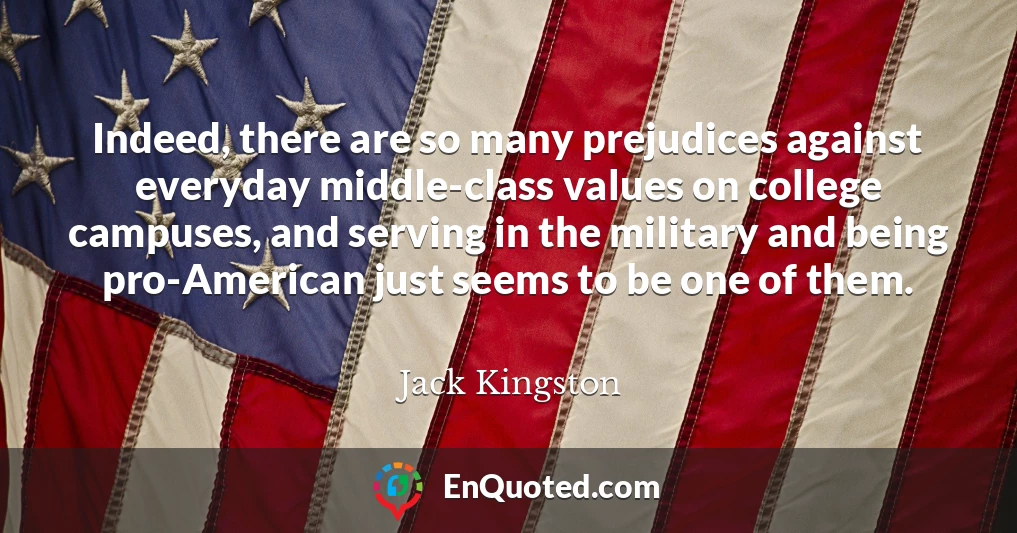 Indeed, there are so many prejudices against everyday middle-class values on college campuses, and serving in the military and being pro-American just seems to be one of them.