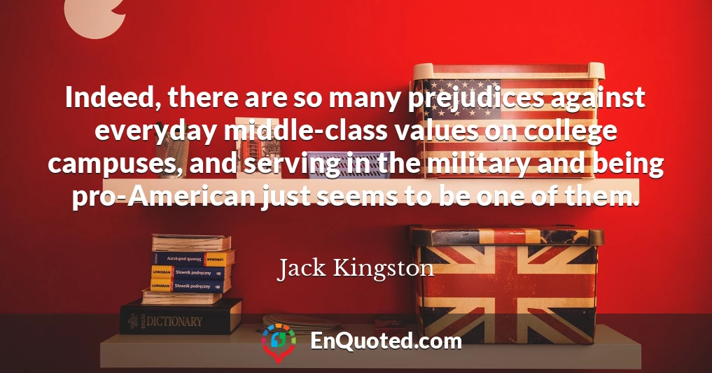 Indeed, there are so many prejudices against everyday middle-class values on college campuses, and serving in the military and being pro-American just seems to be one of them.