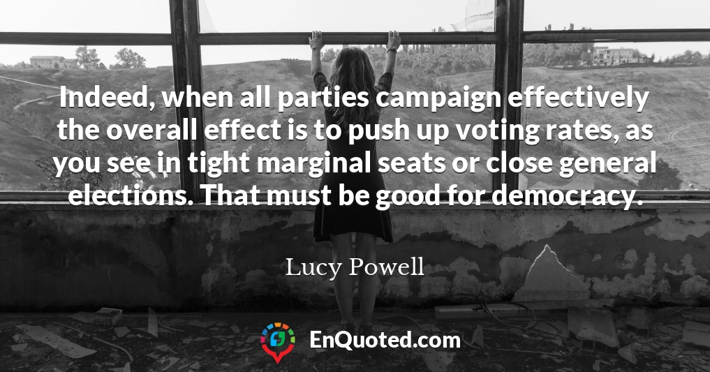 Indeed, when all parties campaign effectively the overall effect is to push up voting rates, as you see in tight marginal seats or close general elections. That must be good for democracy.