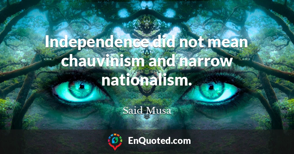 Independence did not mean chauvinism and narrow nationalism.