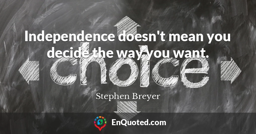Independence doesn't mean you decide the way you want.