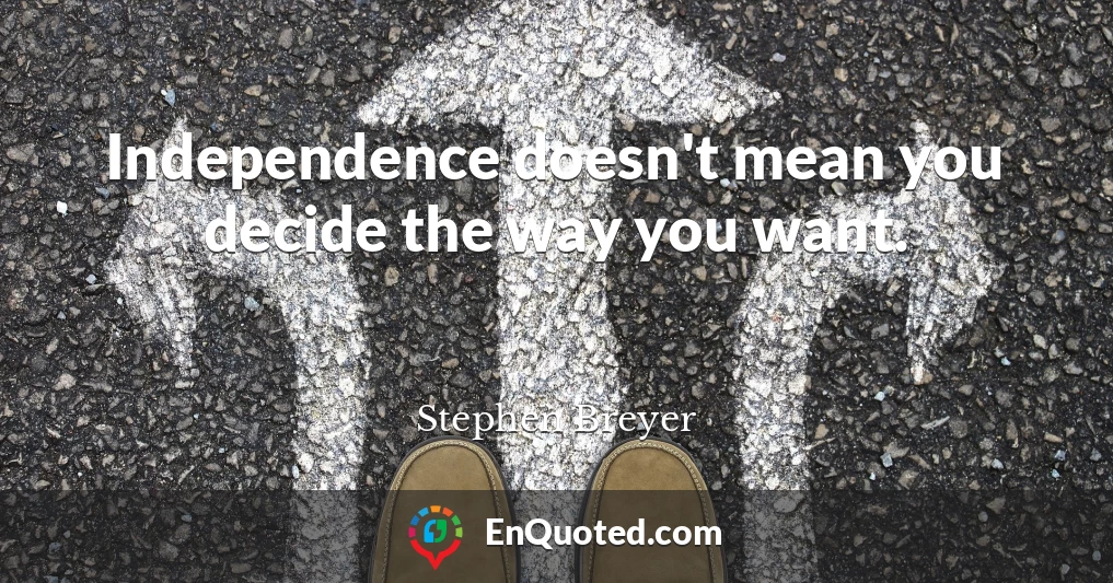 Independence doesn't mean you decide the way you want.