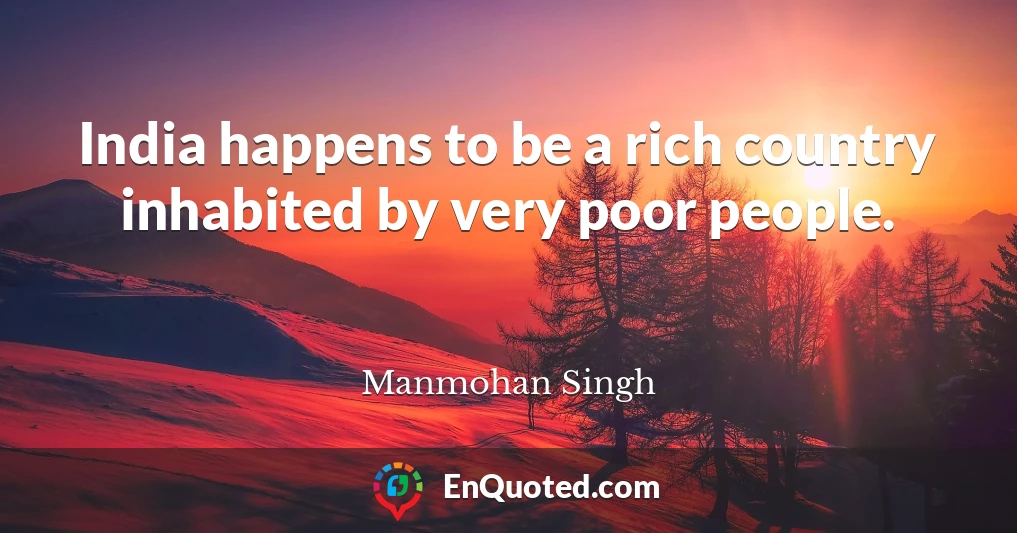 India happens to be a rich country inhabited by very poor people.