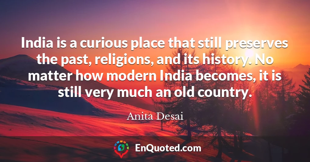 India is a curious place that still preserves the past, religions, and its history. No matter how modern India becomes, it is still very much an old country.