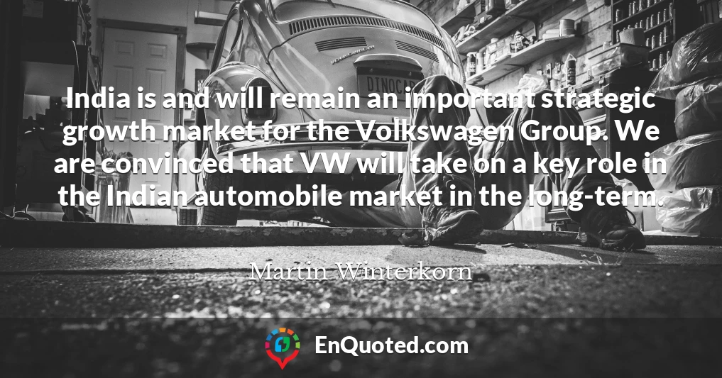 India is and will remain an important strategic growth market for the Volkswagen Group. We are convinced that VW will take on a key role in the Indian automobile market in the long-term.