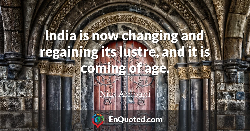 India is now changing and regaining its lustre, and it is coming of age.