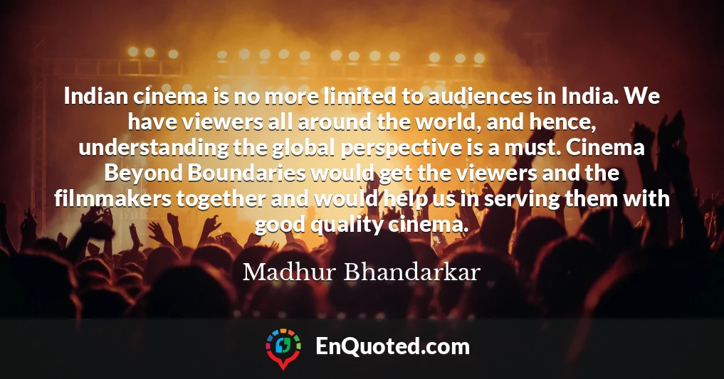 Indian cinema is no more limited to audiences in India. We have viewers all around the world, and hence, understanding the global perspective is a must. Cinema Beyond Boundaries would get the viewers and the filmmakers together and would help us in serving them with good quality cinema.