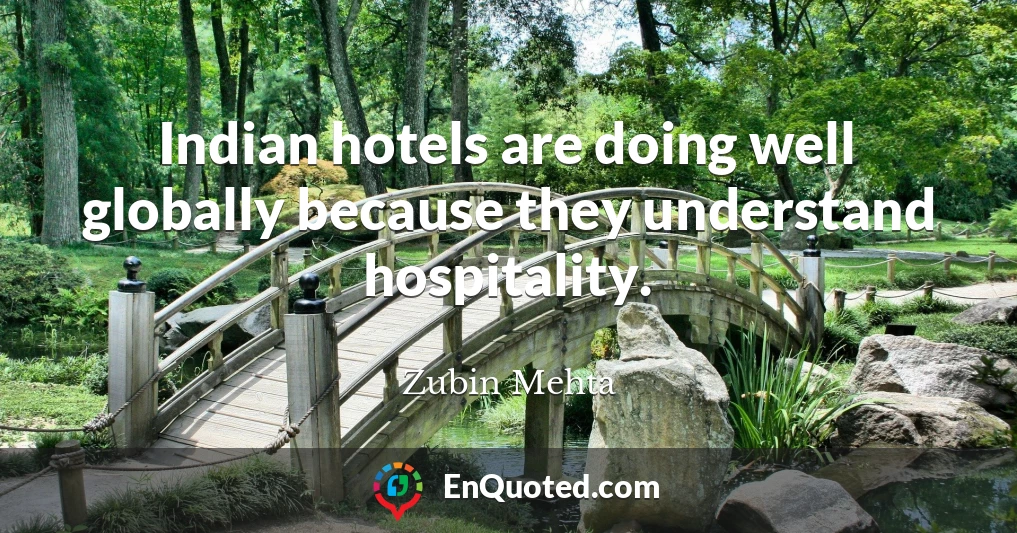 Indian hotels are doing well globally because they understand hospitality.