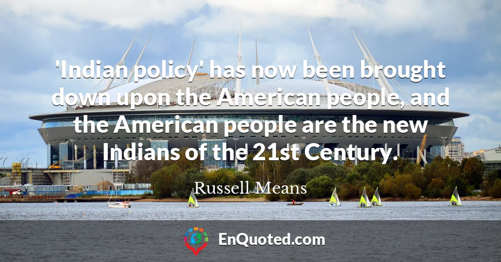 'Indian policy' has now been brought down upon the American people, and the American people are the new Indians of the 21st Century.