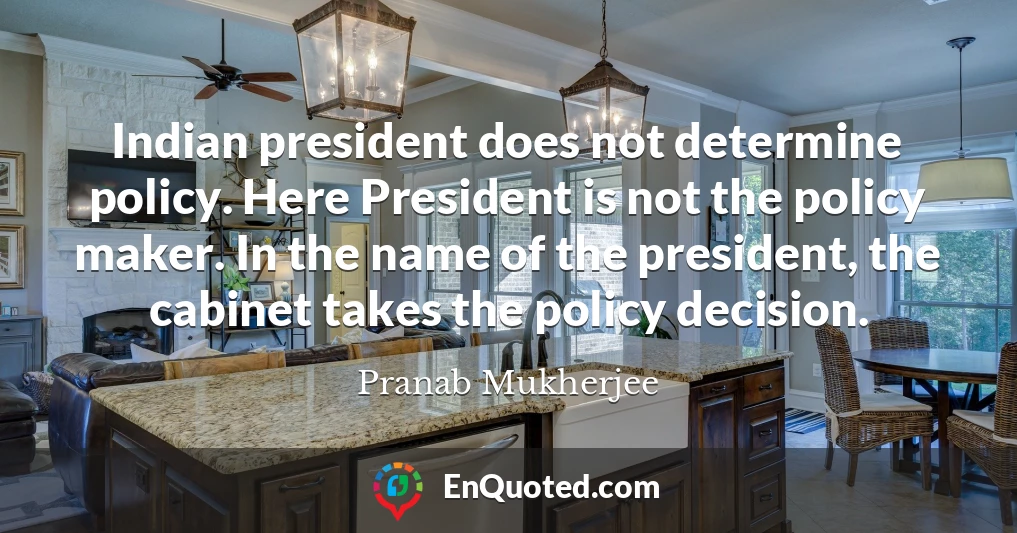 Indian president does not determine policy. Here President is not the policy maker. In the name of the president, the cabinet takes the policy decision.