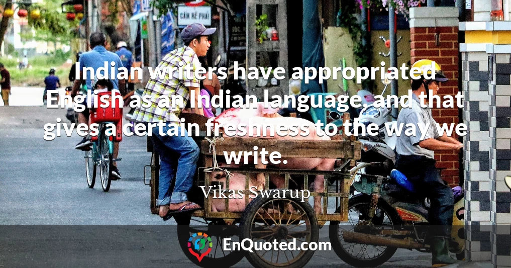 Indian writers have appropriated English as an Indian language, and that gives a certain freshness to the way we write.