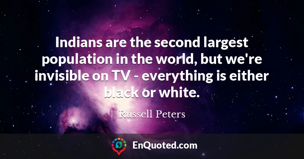 Indians are the second largest population in the world, but we're invisible on TV - everything is either black or white.