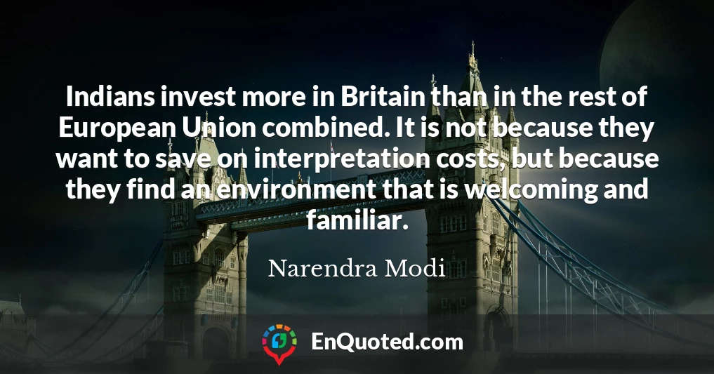 Indians invest more in Britain than in the rest of European Union combined. It is not because they want to save on interpretation costs, but because they find an environment that is welcoming and familiar.