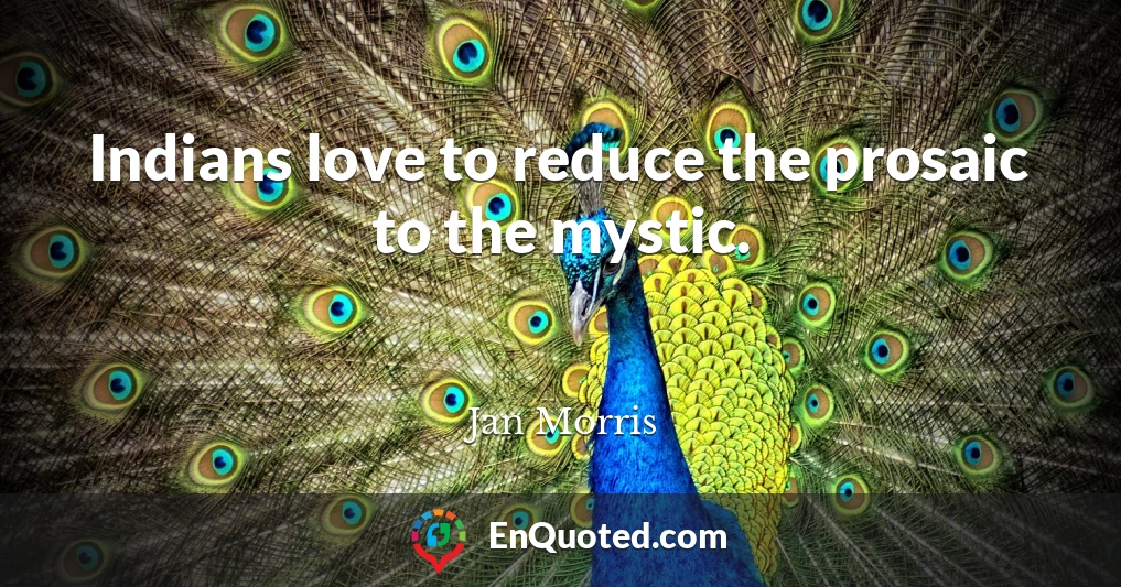 Indians love to reduce the prosaic to the mystic.