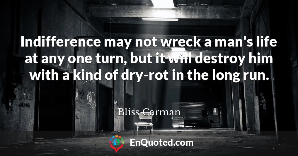 Indifference may not wreck a man's life at any one turn, but it will destroy him with a kind of dry-rot in the long run.