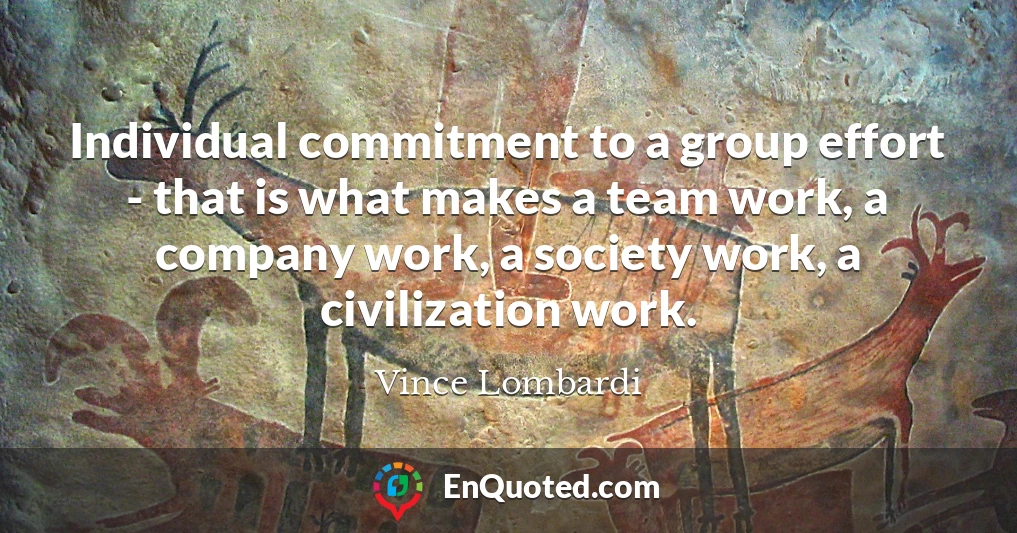 Individual commitment to a group effort - that is what makes a team work, a company work, a society work, a civilization work.