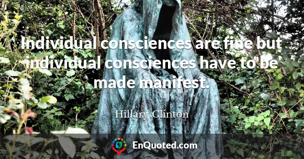 Individual consciences are fine but individual consciences have to be made manifest.