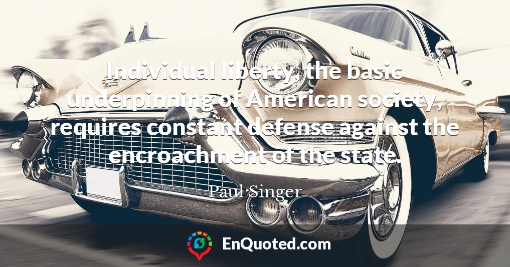 Individual liberty, the basic underpinning of American society, requires constant defense against the encroachment of the state.