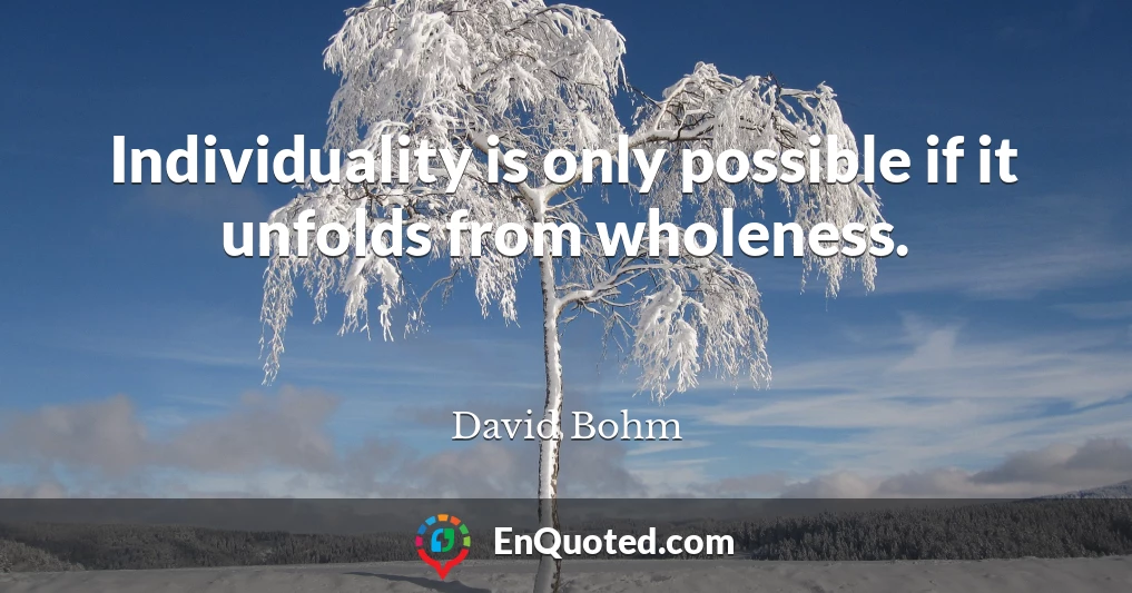 Individuality is only possible if it unfolds from wholeness.