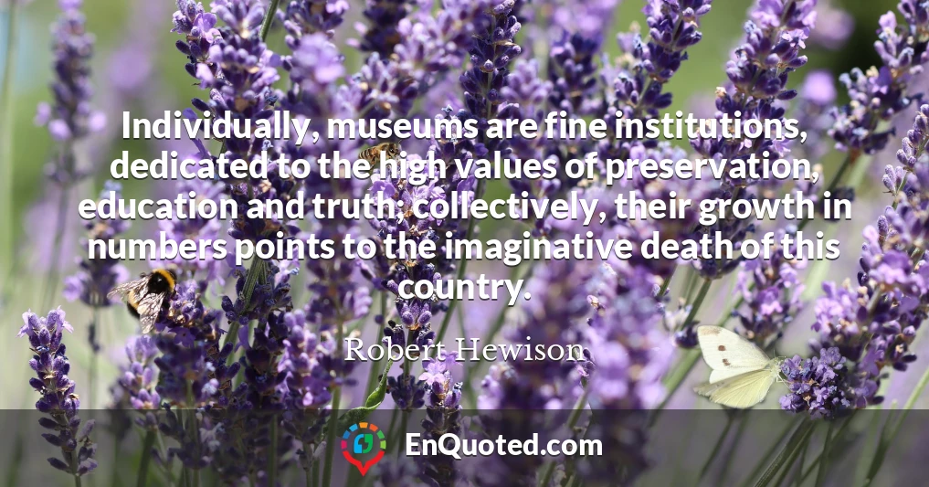 Individually, museums are fine institutions, dedicated to the high values of preservation, education and truth; collectively, their growth in numbers points to the imaginative death of this country.