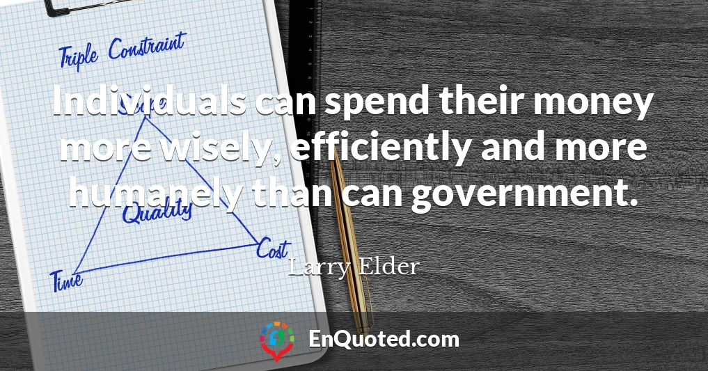 Individuals can spend their money more wisely, efficiently and more humanely than can government.