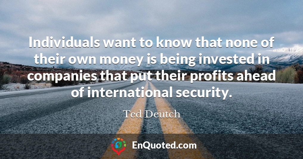 Individuals want to know that none of their own money is being invested in companies that put their profits ahead of international security.
