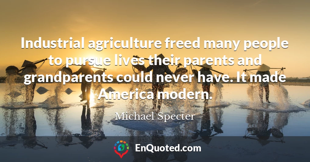 Industrial agriculture freed many people to pursue lives their parents and grandparents could never have. It made America modern.