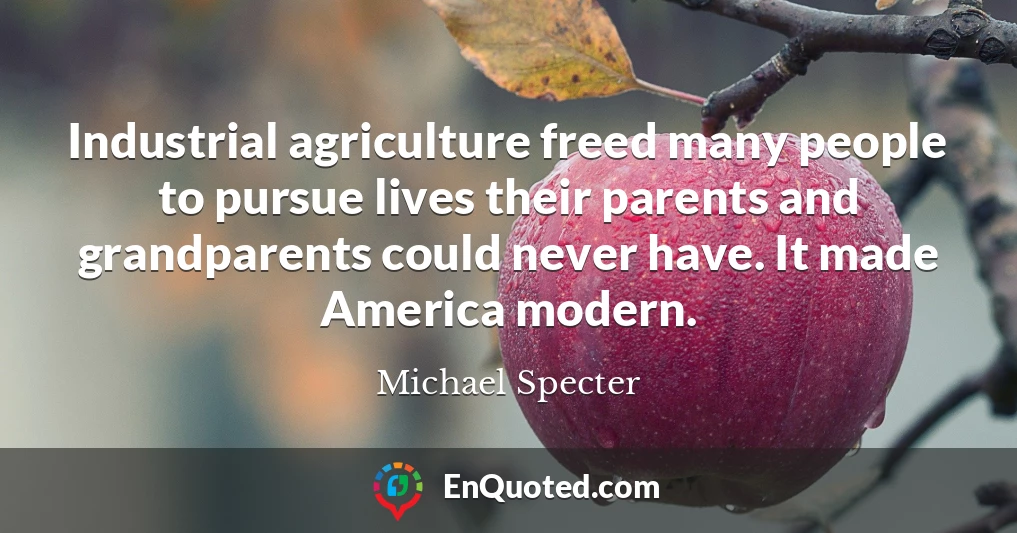 Industrial agriculture freed many people to pursue lives their parents and grandparents could never have. It made America modern.