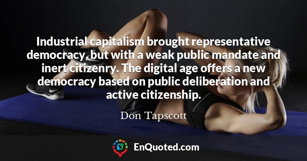 Industrial capitalism brought representative democracy, but with a weak public mandate and inert citizenry. The digital age offers a new democracy based on public deliberation and active citizenship.