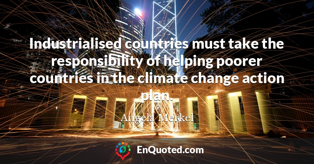 Industrialised countries must take the responsibility of helping poorer countries in the climate change action plan.