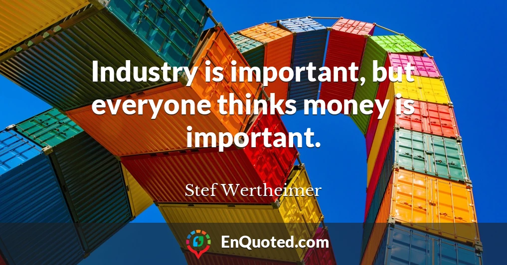 Industry is important, but everyone thinks money is important.