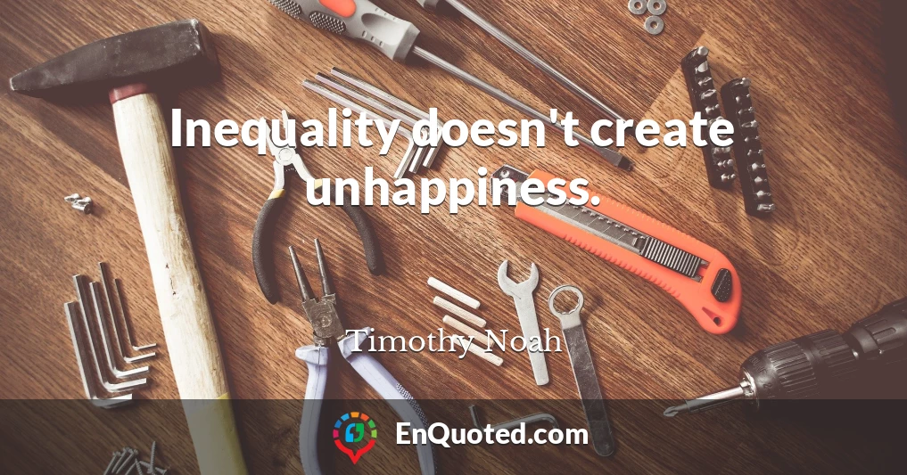 Inequality doesn't create unhappiness.