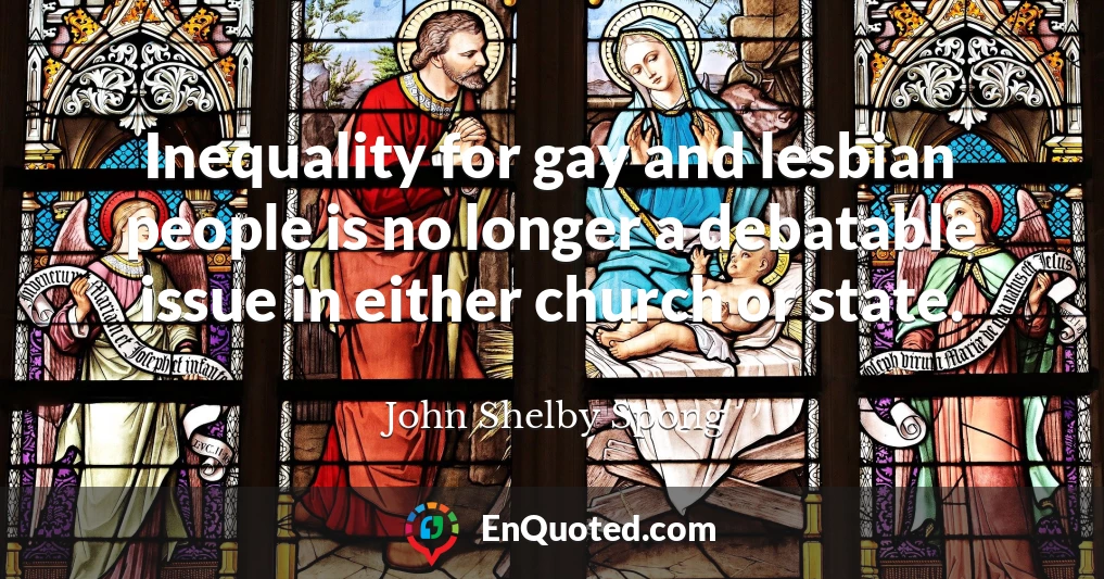 Inequality for gay and lesbian people is no longer a debatable issue in either church or state.