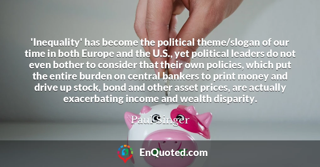 'Inequality' has become the political theme/slogan of our time in both Europe and the U.S., yet political leaders do not even bother to consider that their own policies, which put the entire burden on central bankers to print money and drive up stock, bond and other asset prices, are actually exacerbating income and wealth disparity.
