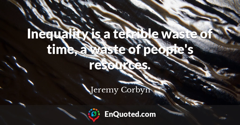 Inequality is a terrible waste of time, a waste of people's resources.