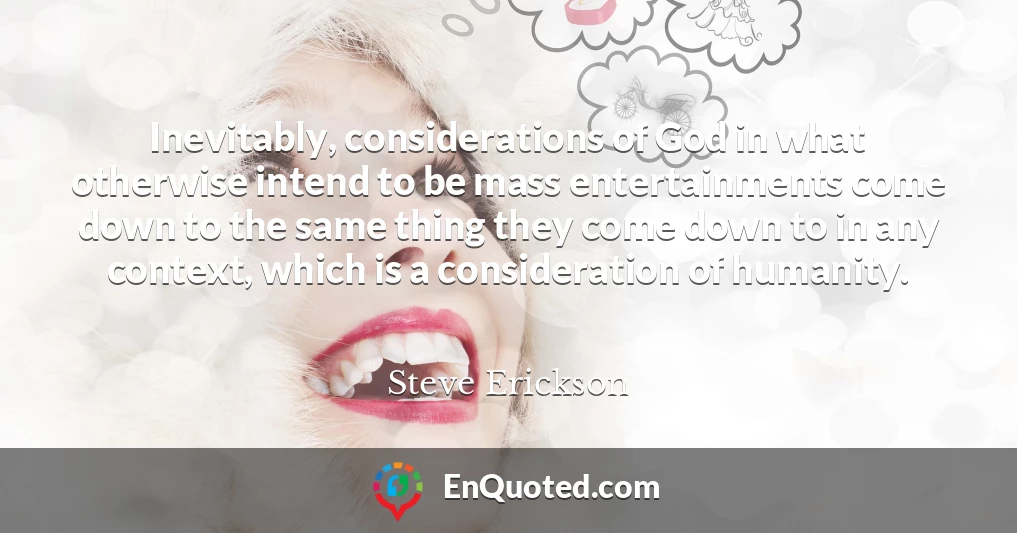 Inevitably, considerations of God in what otherwise intend to be mass entertainments come down to the same thing they come down to in any context, which is a consideration of humanity.