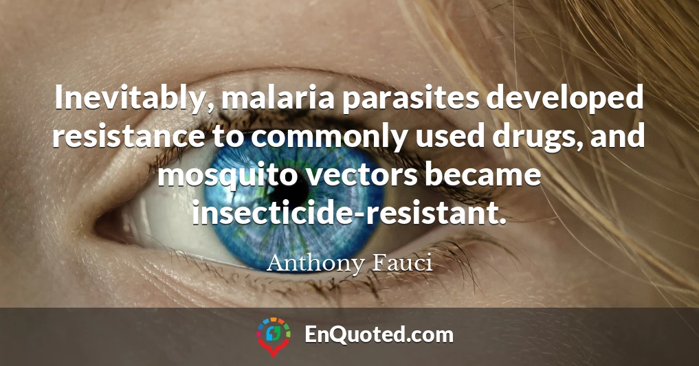 Inevitably, malaria parasites developed resistance to commonly used drugs, and mosquito vectors became insecticide-resistant.