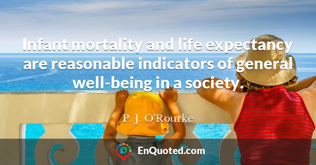 Infant mortality and life expectancy are reasonable indicators of general well-being in a society.