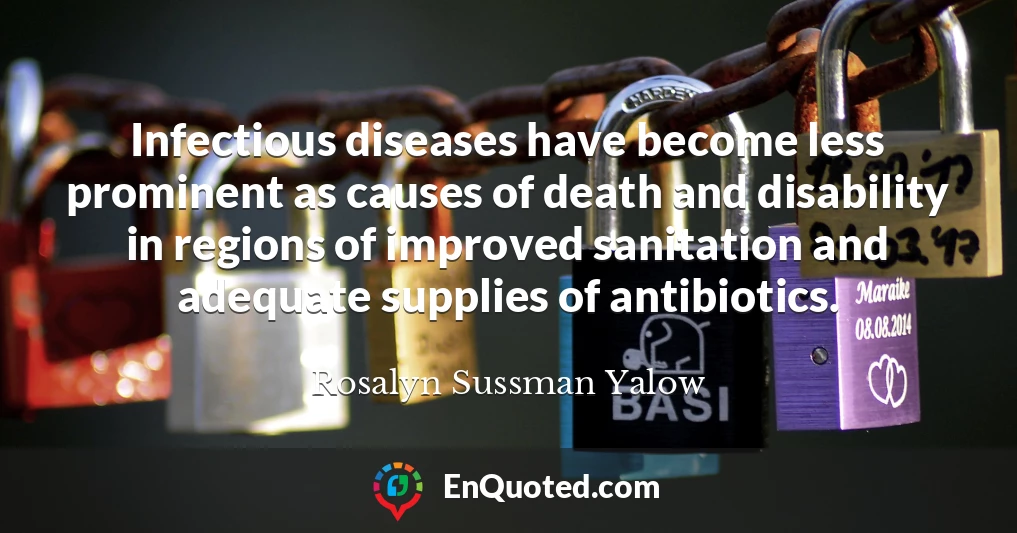 Infectious diseases have become less prominent as causes of death and disability in regions of improved sanitation and adequate supplies of antibiotics.