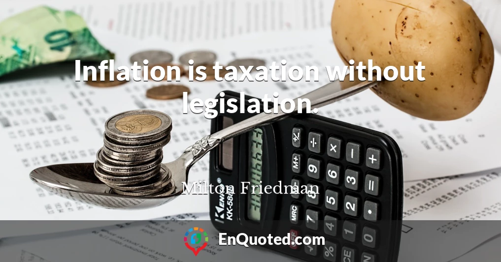 Inflation is taxation without legislation.