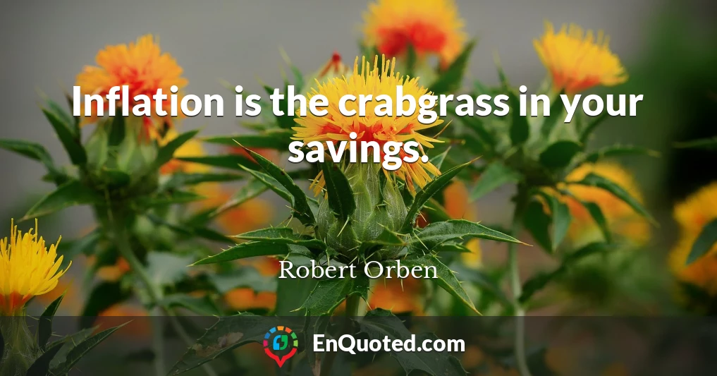 Inflation is the crabgrass in your savings.