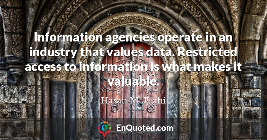 Information agencies operate in an industry that values data. Restricted access to information is what makes it valuable.